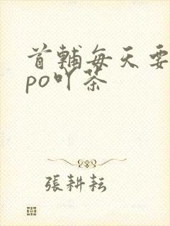 首辅每天要不够po吖茶