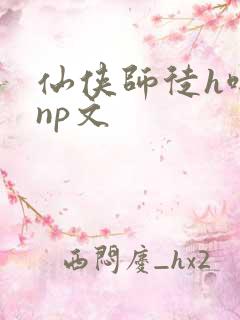 仙侠师徒h啪肉np文