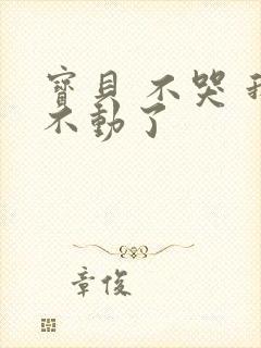 宝贝 不哭 我不动了