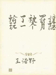 输了被罚让别人玩一个月隐私