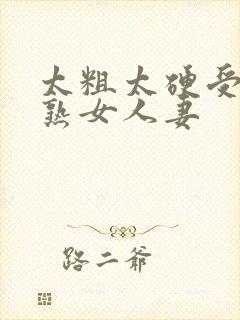 太粗太硬受不了熟女人妻