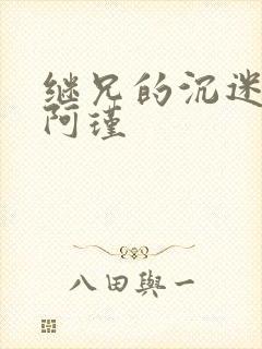 继兄的沉迷by阿瑾