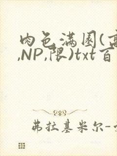 肉色满园(高H,NP,限)txt百度云