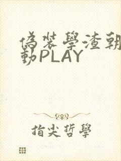 伪装学渣朝俞震动PLAY