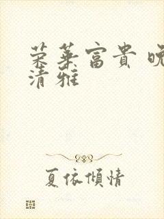 荣华富贵 晚歌清雅