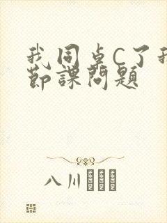 我同桌C了我一节课问题