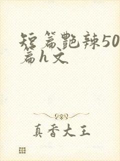 短篇艳辣500篇h文