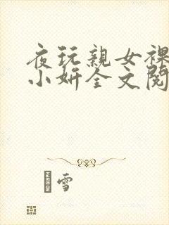 夜玩亲女裸睡的小妍全文阅读