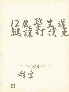 12岁学生迈开腿让打扑克