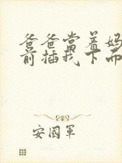 爸爸当着妈妈面前插我下面