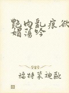 艳肉乱痕欲艳春媚荡吟