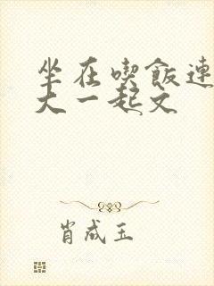 坐在吃饭连在巨大一起文