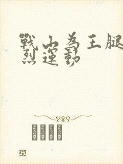 战山为王腿交剧烈运动