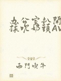 办公室扒开奶罩揉吮奶头AV