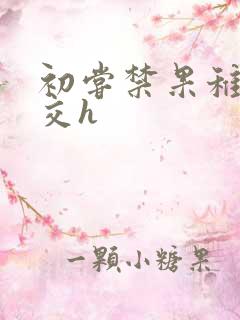 初尝禁果稚嫩宫交h