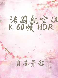 法国航空姐 4k 60帧 HDR