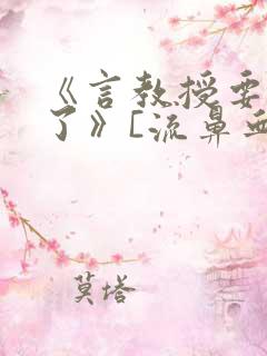 《言教授要撞坏了》[流鼻血]