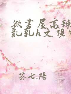 欲书屋高辣h文乱乳h文视频