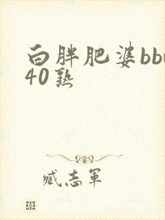 白胖肥婆bbw40熟