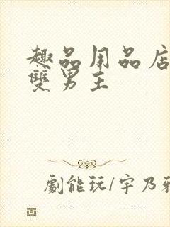 趣品用品店打工双男主