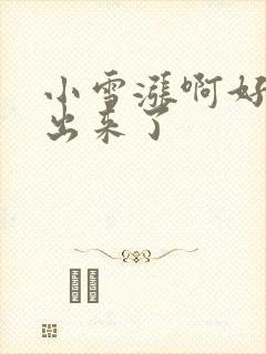 小雪涨啊好满流出来了