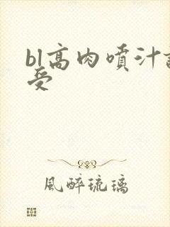 bl高肉喷汁诱受