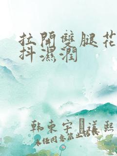 拉开双腿花蒂颤抖湿润