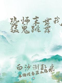 恐怖末世我要看猛鬼跳舞