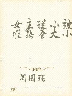 女主从小被秘药催熟养大小说