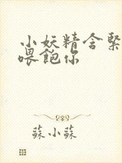 小妖精含紧一点喂饱你