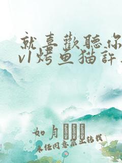 就喜欢听你叫1v1烤鱼猫许薇