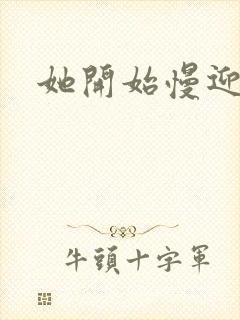 她开始慢迎迎合