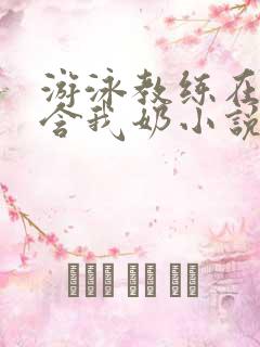 游泳教练在水里含我奶小说