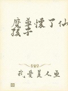 魔尊怀了仙尊的孩子