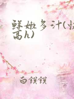 鲜嫩多汁(快穿高h)