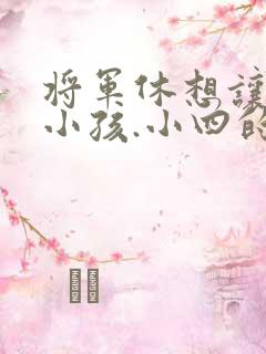 将军休想让我生小孩.小四的田园生活