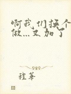 啊我们换个地方做...又加了