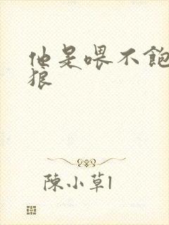 他是喂不饱的饿狼