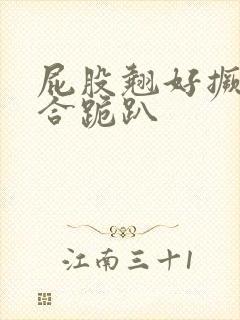 屁股翘好撅高迎合跪趴