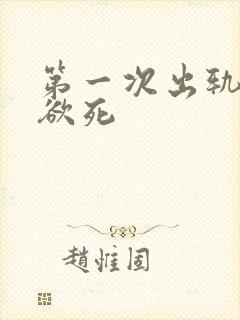 第一次出轨欲仙欲死