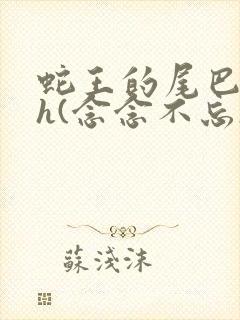 蛇王的尾巴高ah(念念不忘)