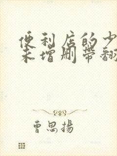 便利店的少女z未增删带翻译樱花