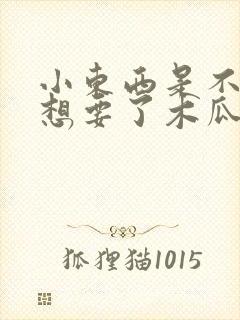 小东西是不是又想要了木瓜