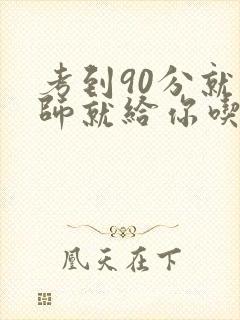 考到90分就老师就给你吃