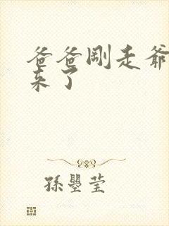 爸爸刚走爷爷就来了