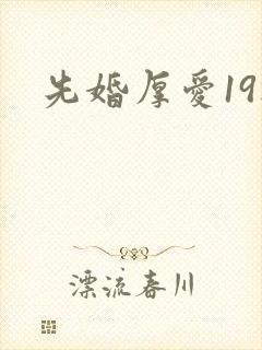 先婚厚爱19楼