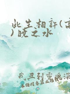 此生相许(高干) 晓之水