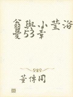 翁与小莹浴室欢爱53章