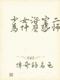 少女浴室二十天为什么恐怖