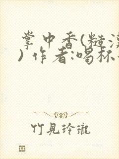 掌中香(糙汉 ) 作者:喝杯奶茶